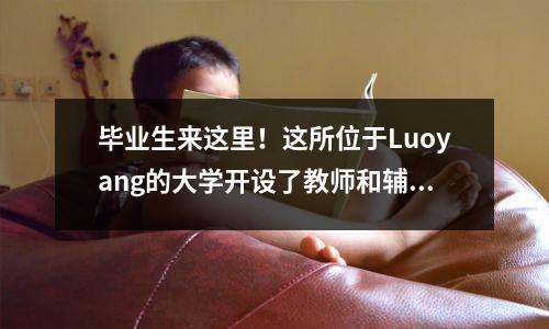 毕业生来这里!这所位于Luoyang的大学开设了教师和辅导员的招聘