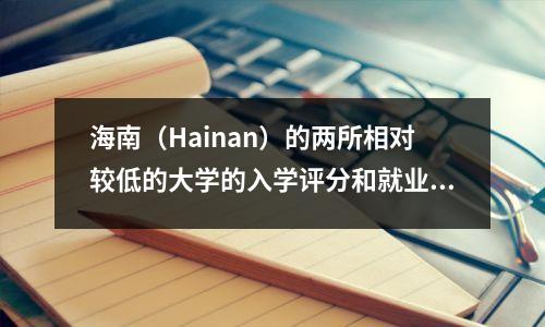 海南(Hainan)的两所相对较低的大学的入学评分和就业率超过93%。