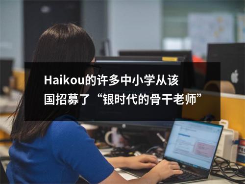 Haikou的许多中小学从该国招募了“银时代的骨干老师”