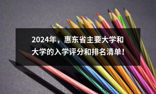 2024年,惠东省主要大学和大学的入学评分和排名清单!