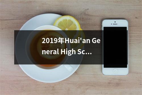 2019年Huai'an General High School的入学线已发布