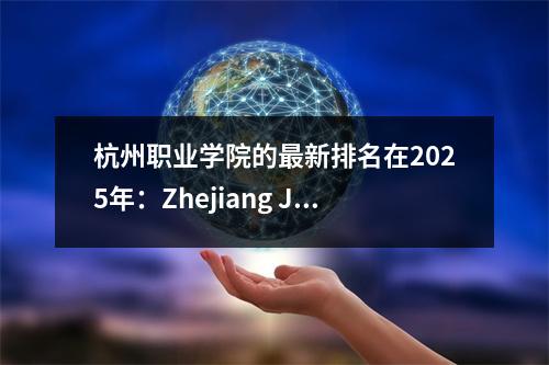 杭州职业学院的最新排名在2025年:Zhejiang Jin Academy,Zhejiang Economics Academy和Zhejiang Jiotong University