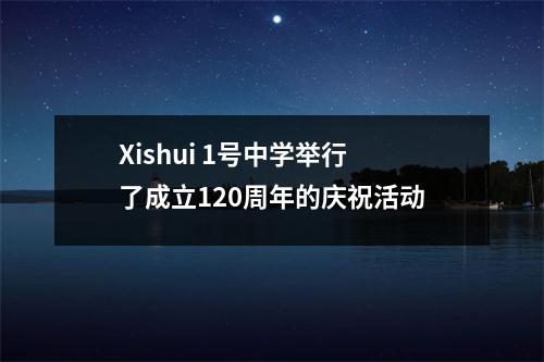 Xishui 1号中学举行了成立120周年的庆祝活动