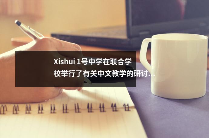 Xishui 1号中学在联合学校举行了有关中文教学的研讨会