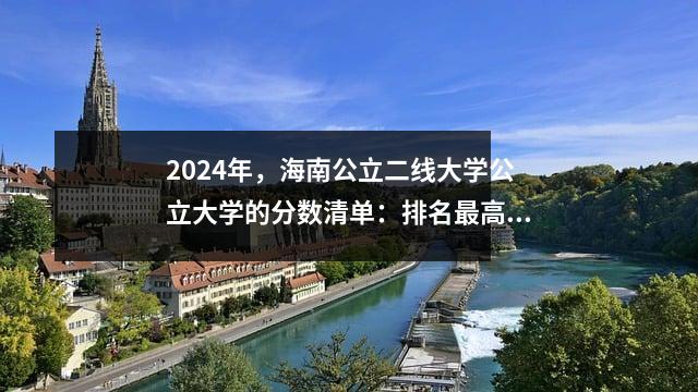 2024年,海南公立二线大学公立大学的分数清单:排名最高的大学