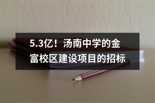5.3亿!汤南中学的金富校区建设项目的招标