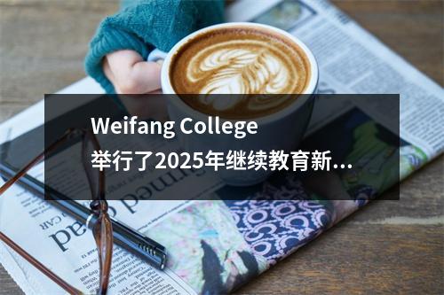 Weifang College举行了2025年继续教育新生的开幕式