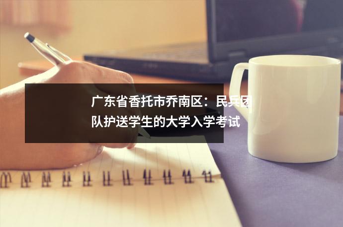 广东省香托市乔南区:民兵团队护送学生的大学入学考试