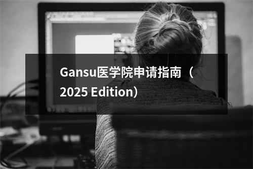Gansu医学院申请指南(2025 Edition)