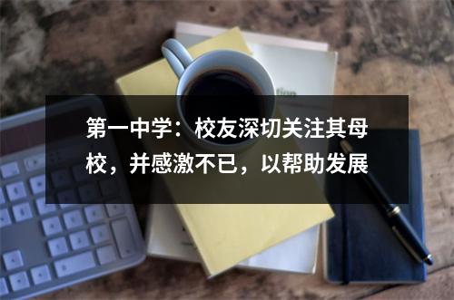 第一中学:校友深切关注其母校,并感激不已,以帮助发展