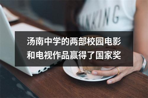 汤南中学的两部校园电影和电视作品赢得了国家奖