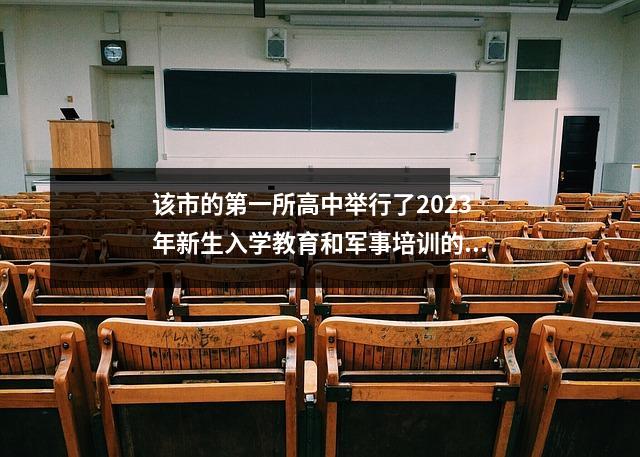 该市的第一所高中举行了2023年新生入学教育和军事培训的开幕式