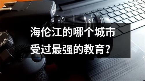 海伦江的哪个城市受过最强的教育?