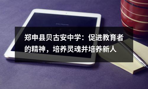 郑申县贝古安中学:促进教育者的精神,培养灵魂并培养新人
