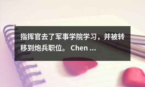 指挥官去了军事学院学习,并被转移到炮兵职位。 Chen Zaiduo:炮兵的手太长了