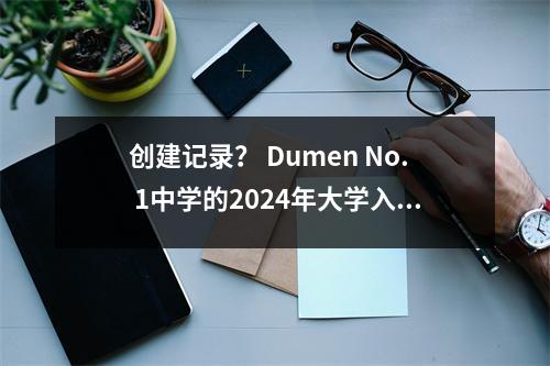 创建记录? Dumen No. 1中学的2024年大学入学考试红色名单已发布!附有每所大学的归档线!