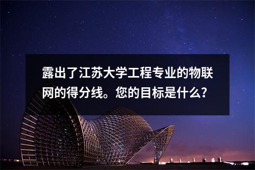 露出了江苏大学工程专业的物联网的得分线。您的目标是什么?