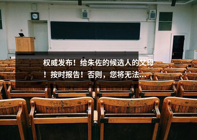 权威发布!给朱佐的候选人的父母!按时报告!否则,您将无法注册学生身份,也不会通过公务员考试.