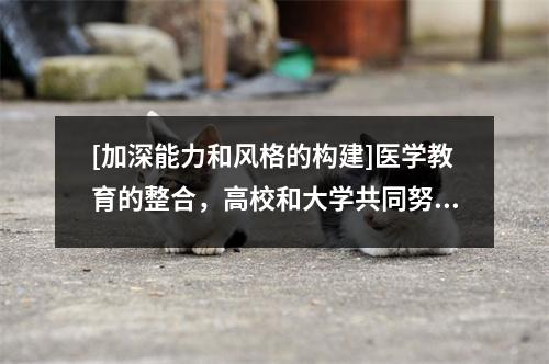 [加深能力和风格的构建]医学教育的整合，高校和大学共同努力，为医学教育绘制新的蓝图3—— Mudanjiang医科大学的交流访问来自海伦吉安省医院。