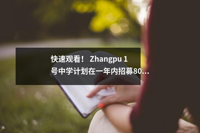 快速观看! Zhangpu 1号中学计划在一年内招募800名新生!每所学校的有针对性学生都会发布.
