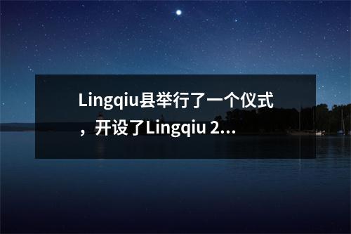 Lingqiu县举行了一个仪式,开设了Lingqiu 2号中学和Lingqiu 7号中学的新校园