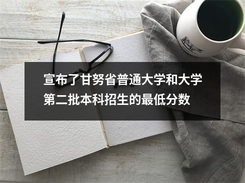 宣布了甘努省普通大学和大学第二批本科招生的最低分数