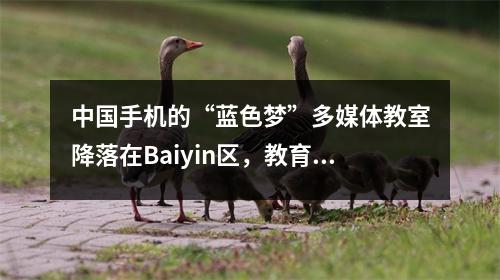 中国手机的“蓝色梦”多媒体教室降落在Baiyin区,教育信息已达到新的水平