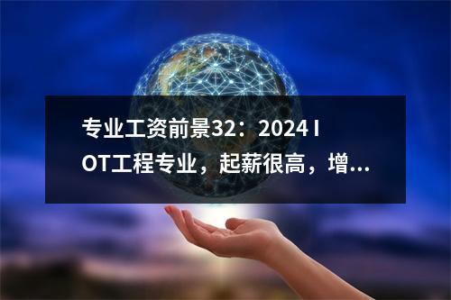 专业工资前景32:2024 IOT工程专业,起薪很高,增长也很高