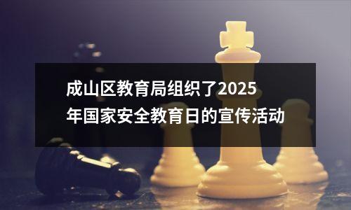 成山区教育局组织了2025年国家安全教育日的宣传活动