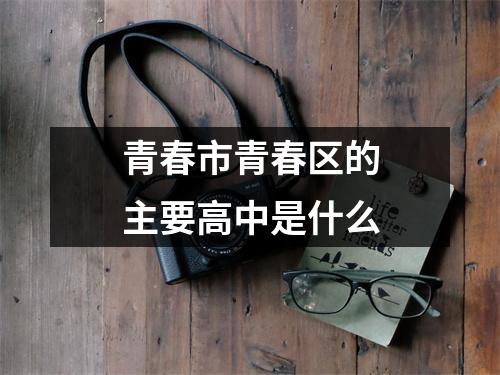 青春市青春区的主要高中是什么