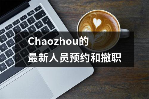 Chaozhou的最新人员预约和撤职