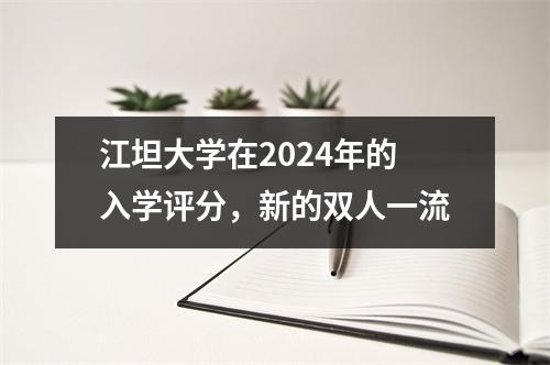 江坦大学在2024年的入学评分,新的双人一流