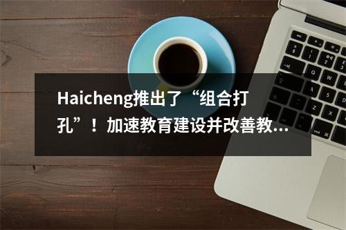 Haicheng推出了“组合打孔”!加速教育建设并改善教育发展