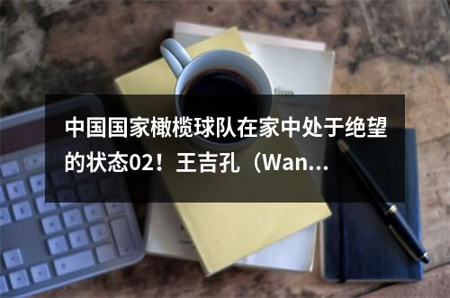 中国国家橄榄球队在家中处于绝望的状态02!王吉孔(Wang Juedong
