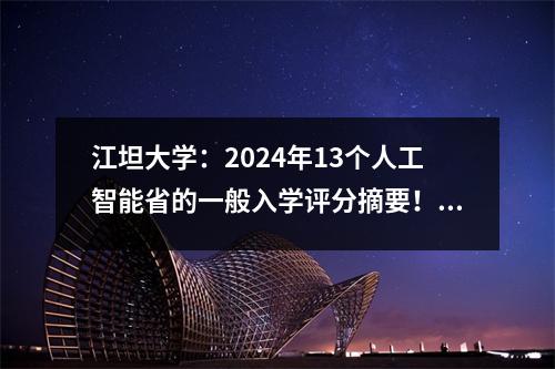 江坦大学:2024年13个人工智能省的一般入学评分摘要! 551分633分