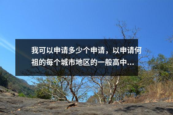 我可以申请多少个申请,以申请何祖的每个城市地区的一般高中?如何承认?官方回应