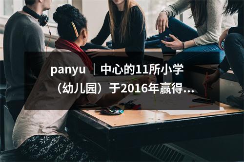 panyu |中心的11所小学(幼儿园)于2016年赢得了“健康学校”的头衔