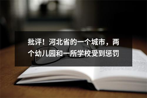 批评!河北省的一个城市,两个幼儿园和一所学校受到惩罚