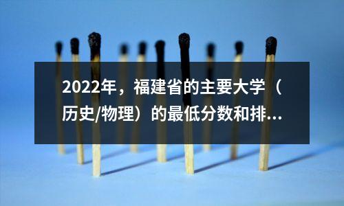 2022年,福建省的主要大学(历史/物理)的最低分数和排名价值