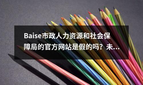 Baise市政人力资源和社会保障局的官方网站是假的吗?未更新1年的标题错字官方回复