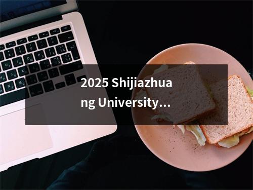 2025 Shijiazhuang University Panorama:本科和初中的完整分析