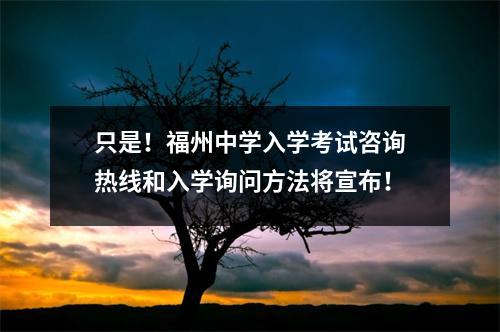 只是!福州中学入学考试咨询热线和入学询问方法将宣布!