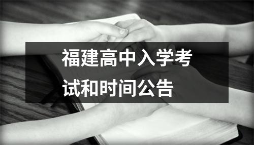 福建高中入学考试和时间公告
