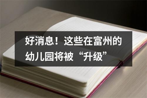 好消息!这些在富州的幼儿园将被“升级”