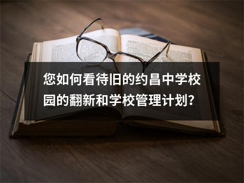 您如何看待旧的约昌中学校园的翻新和学校管理计划?