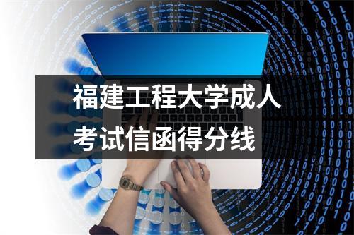 福建工程大学成人考试信函得分线