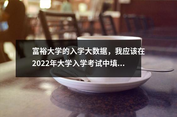 富裕大学的入学大数据,我应该在2022年大学入学考试中填写多少点?