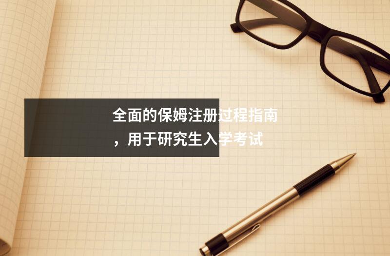 全面的保姆注册过程指南,用于研究生入学考试