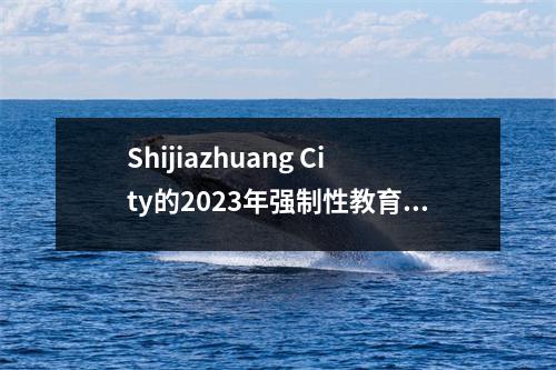 Shijiazhuang City的2023年强制性教育入学时间表宣布