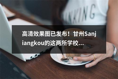 高清效果图已发布!甘州Sanjiangkou的这两所学校的计划计划通过了评论!